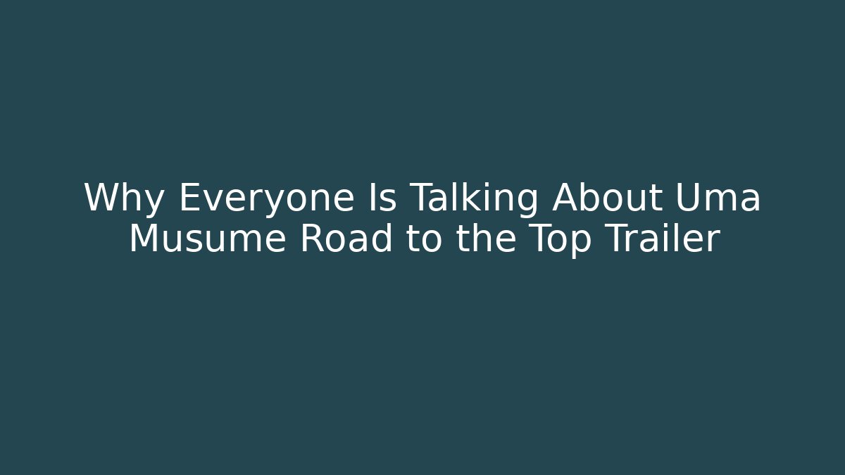Why Everyone Is Talking About Uma Musume Road to the Top Trailer