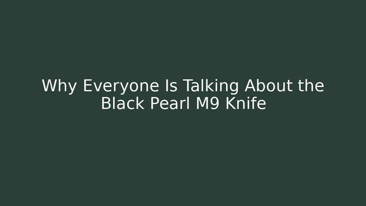 Why Everyone Is Talking About the Black Pearl M9 Knife