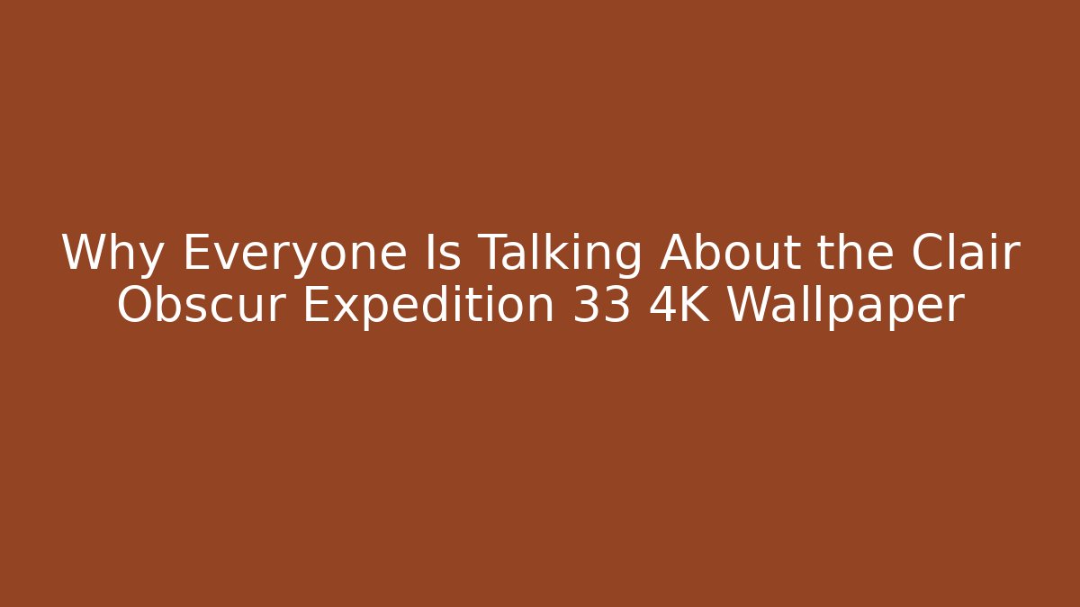 Why Everyone Is Talking About the Clair Obscur Expedition 33 4K Wallpaper