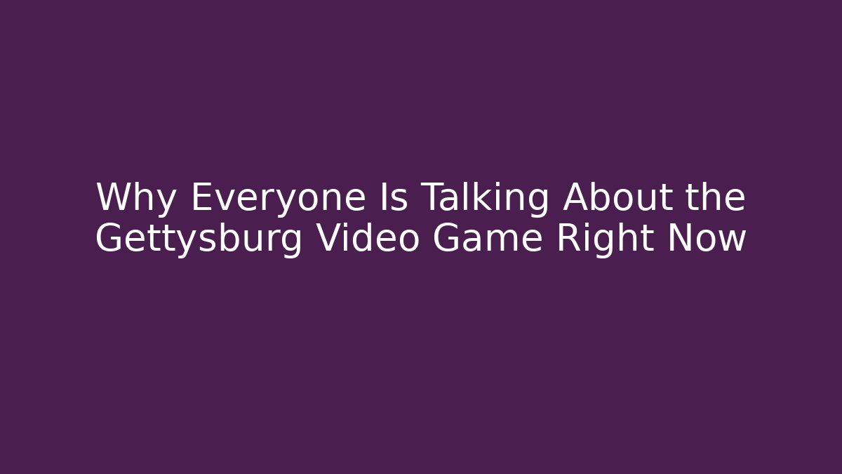 Why Everyone Is Talking About the Gettysburg Video Game Right Now - Create More Assets