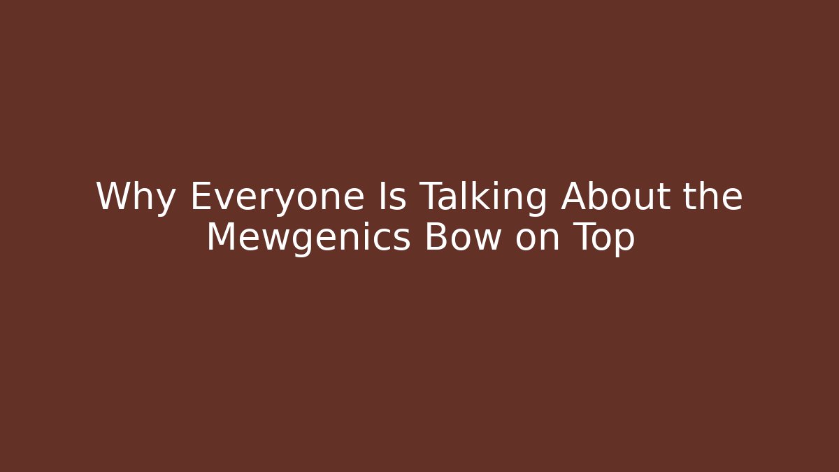 Why Everyone Is Talking About the Mewgenics Bow on Top