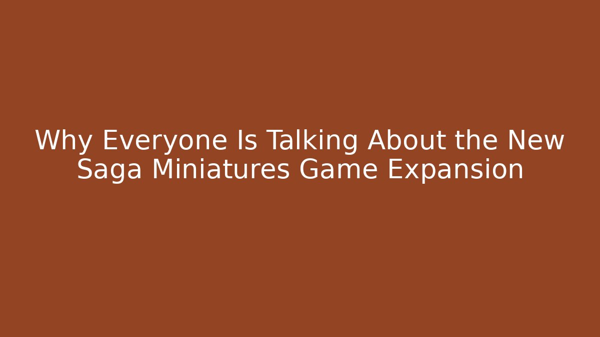Why Everyone Is Talking About the New Saga Miniatures Game Expansion