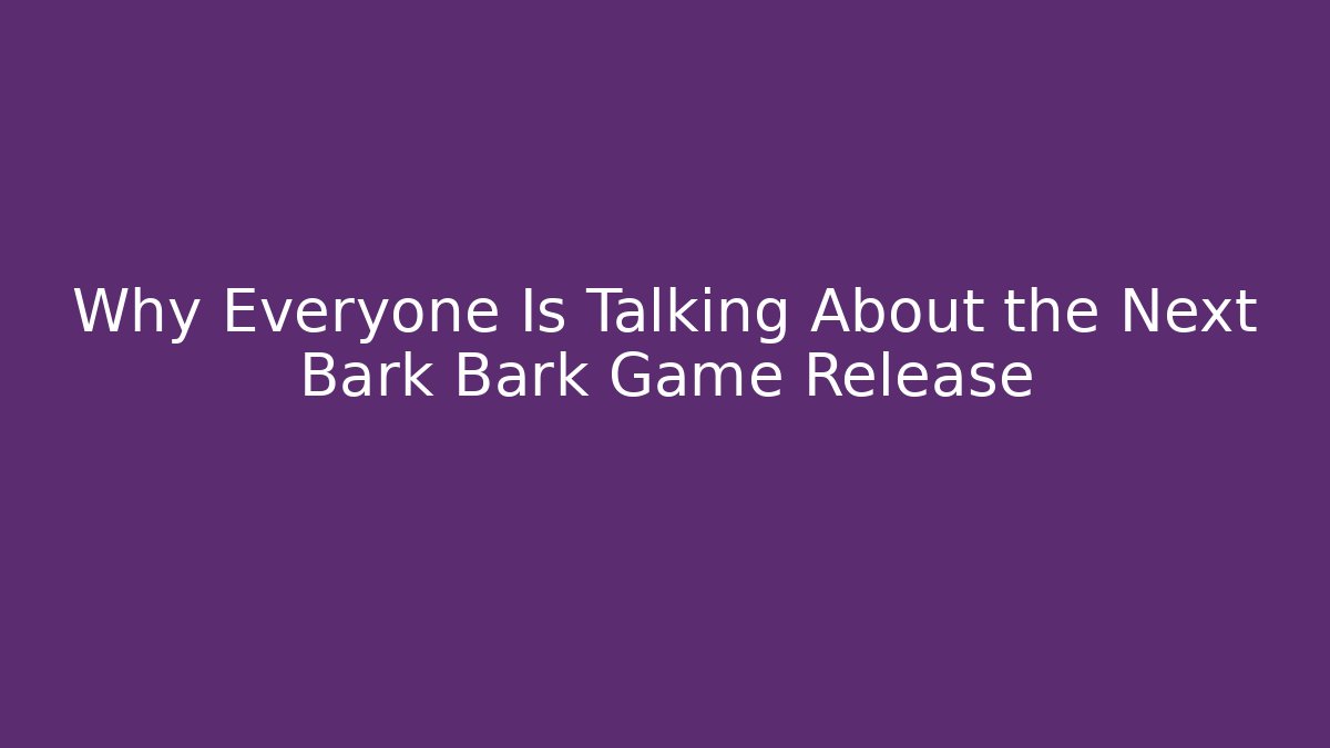 Why Everyone Is Talking About the Next Bark Bark Game Release