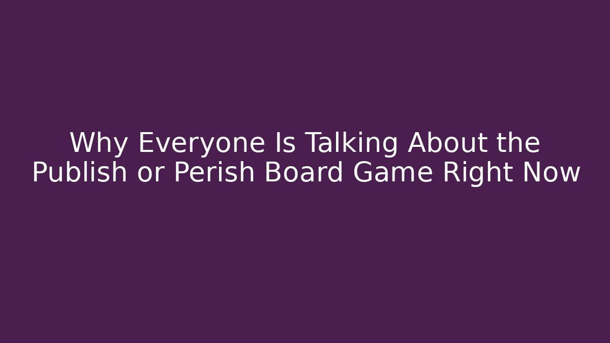 Why Everyone Is Talking About the Publish or Perish Board Game Right Now