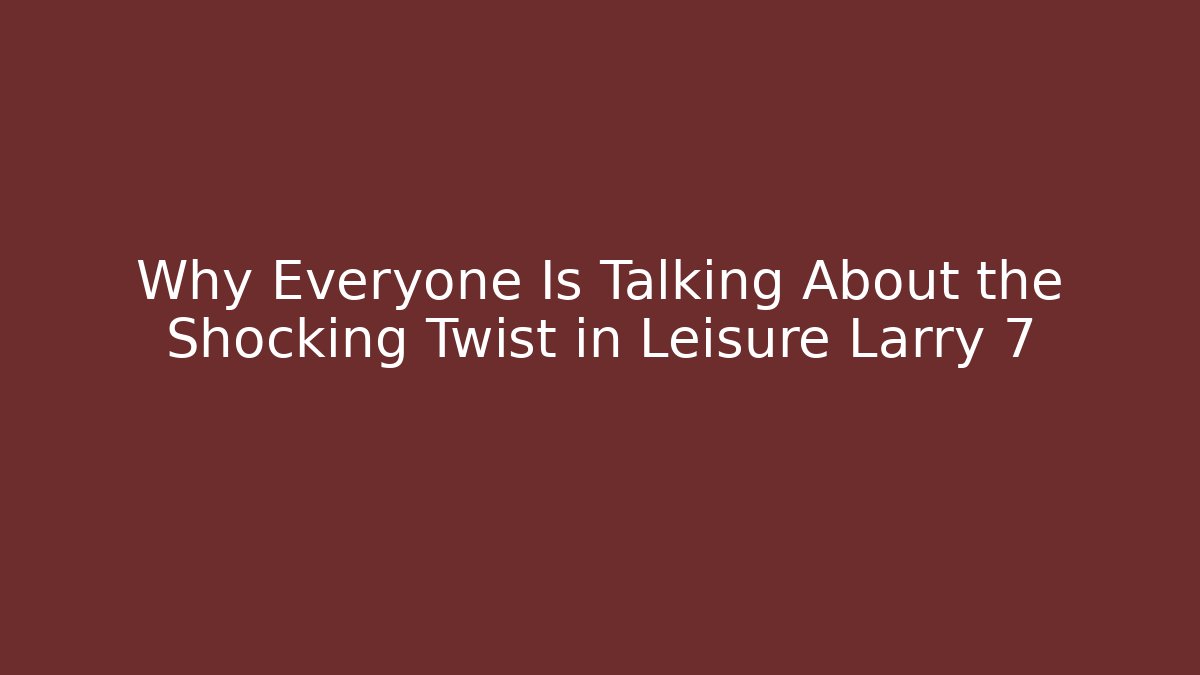 Why Everyone Is Talking About the Shocking Twist in Leisure Larry 7