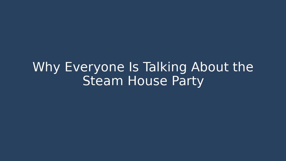 Why Everyone Is Talking About the Steam House Party
