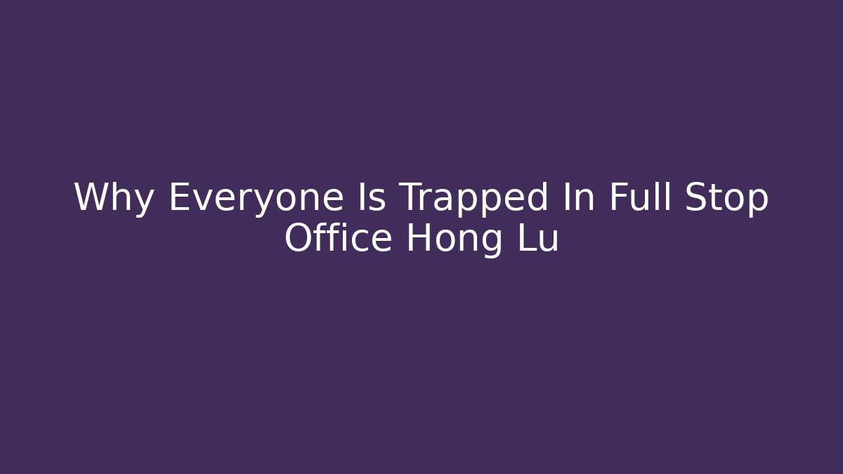 Why Everyone Is Trapped In Full Stop Office Hong Lu