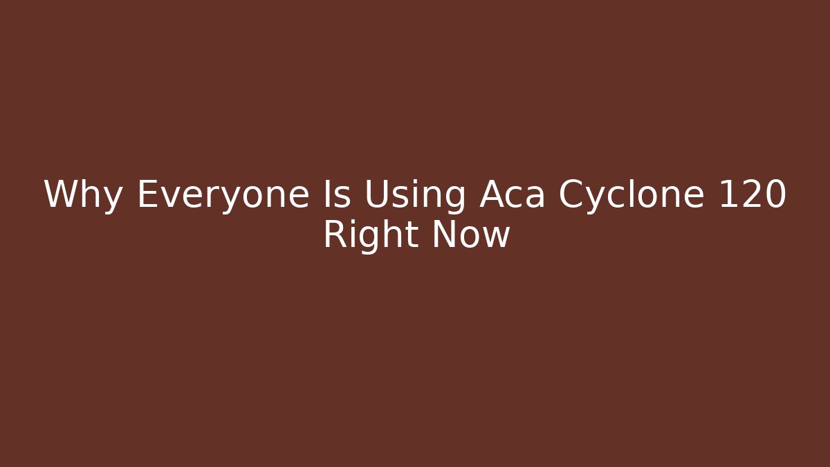 Why Everyone Is Using Aca Cyclone 120 Right Now