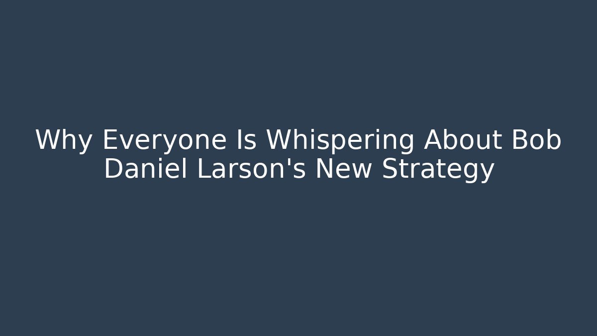 Why Everyone Is Whispering About Bob Daniel Larson's New Strategy