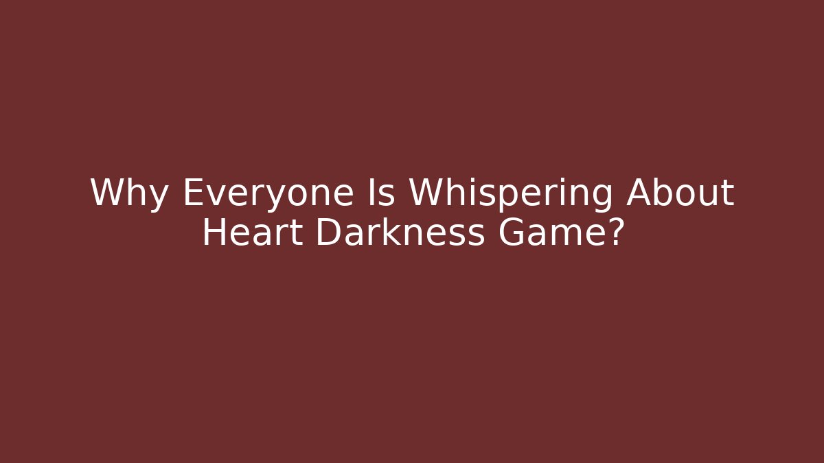 Why Everyone Is Whispering About Heart Darkness Game? - Create More Assets