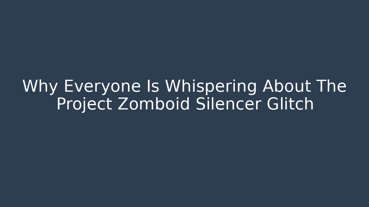 Why Everyone Is Whispering About The Project Zomboid Silencer Glitch
