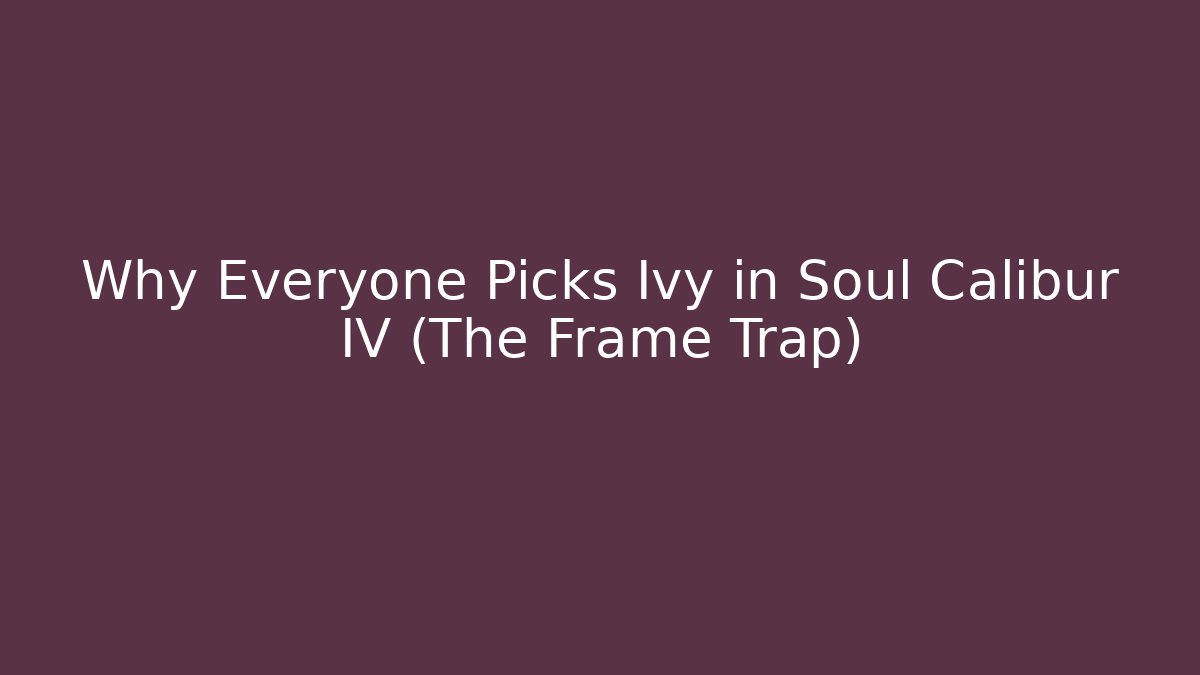 Why Everyone Picks Ivy in Soul Calibur IV (The Frame Trap)