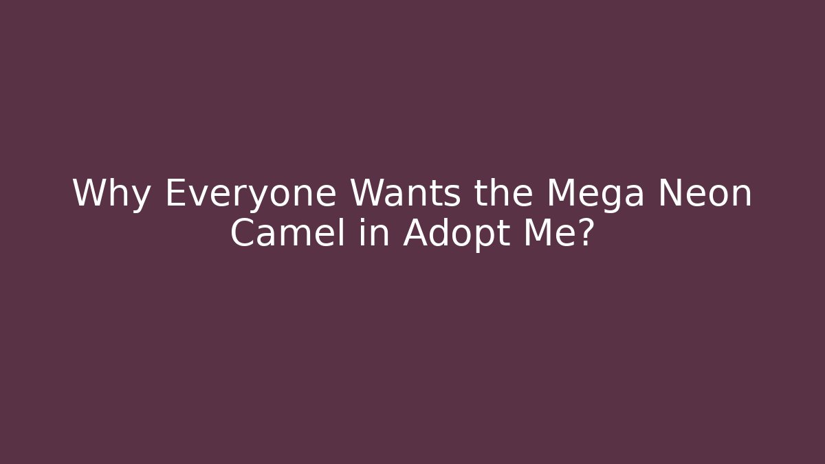 Why Everyone Wants the Mega Neon Camel in Adopt Me?