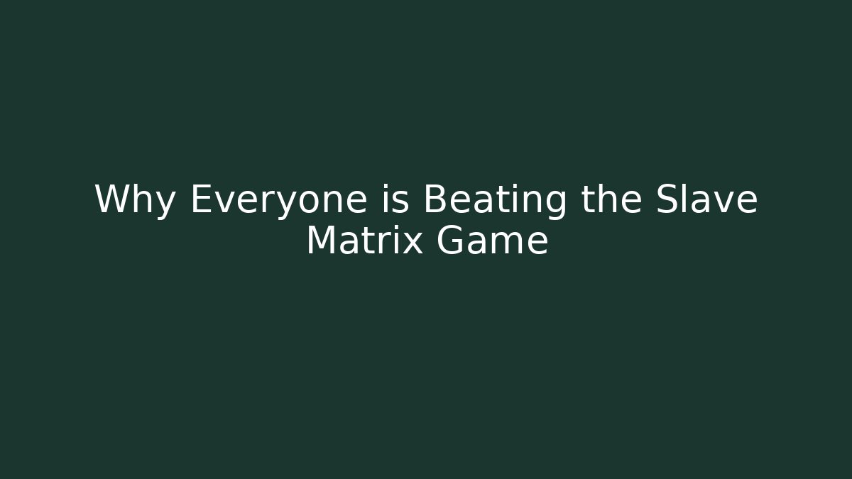 Why Everyone is Beating the Slave Matrix Game