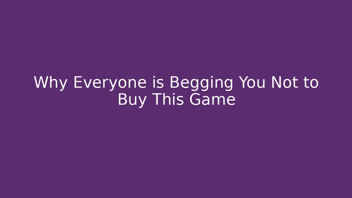 Why Everyone is Begging You Not to Buy This Game - Create More Assets