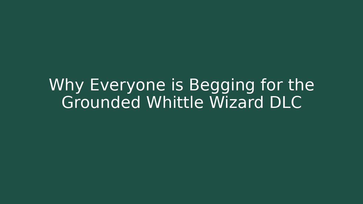 Why Everyone is Begging for the Grounded Whittle Wizard DLC - Create More Assets