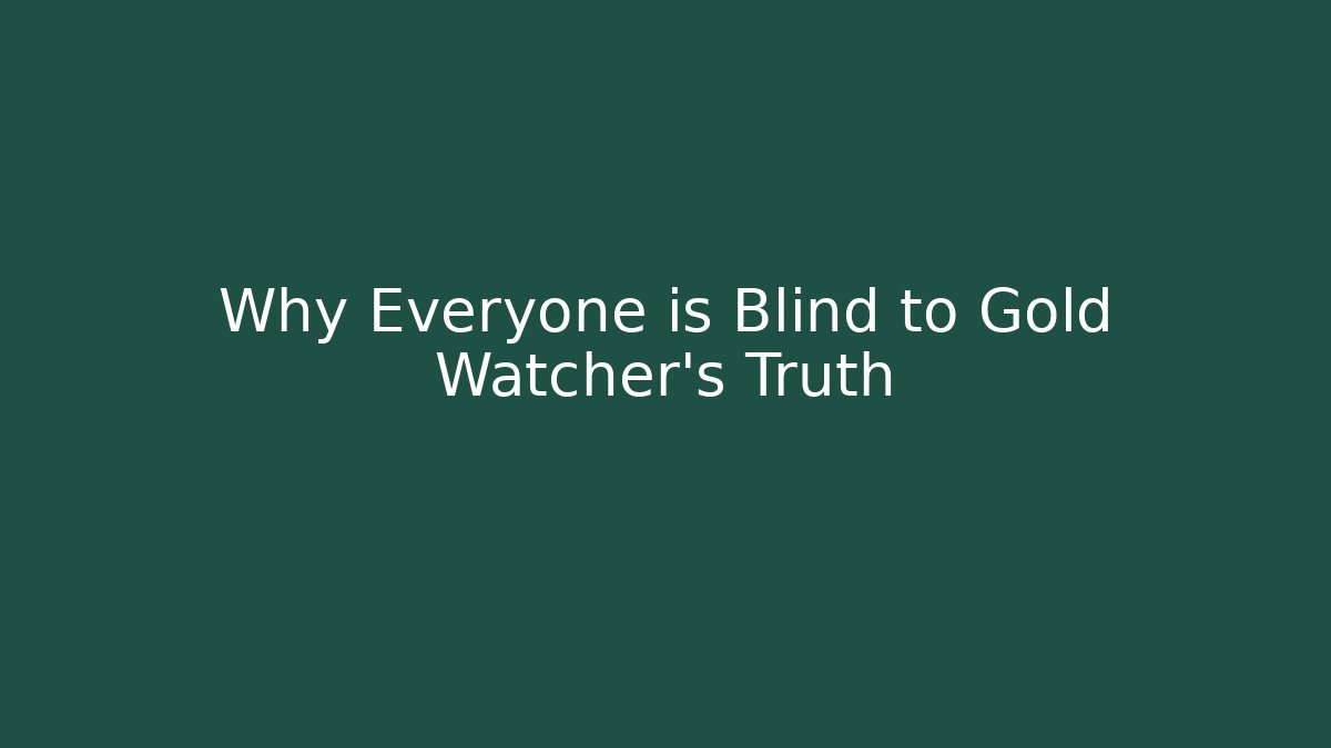 Why Everyone is Blind to Gold Watcher's Truth
