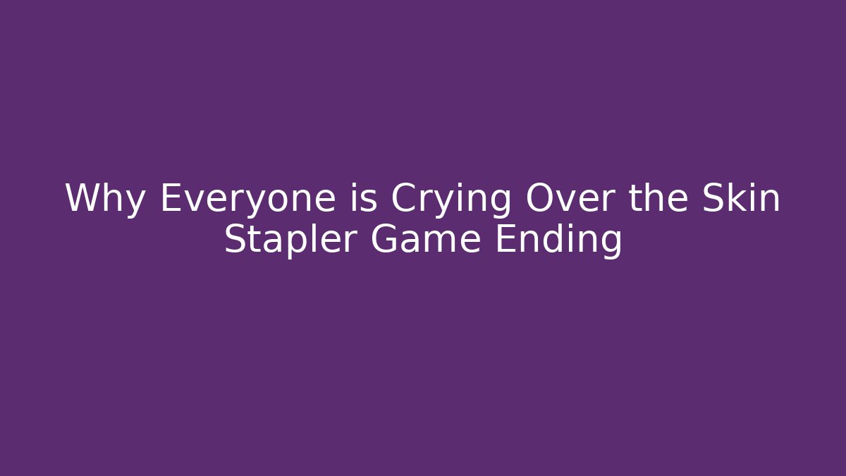 Why Everyone is Crying Over the Skin Stapler Game Ending