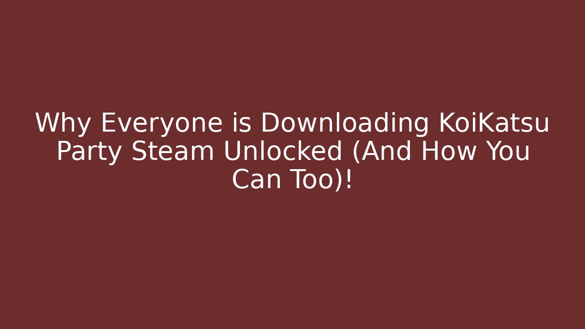 Why Everyone is Downloading KoiKatsu Party Steam Unlocked (And How You Can Too)!
