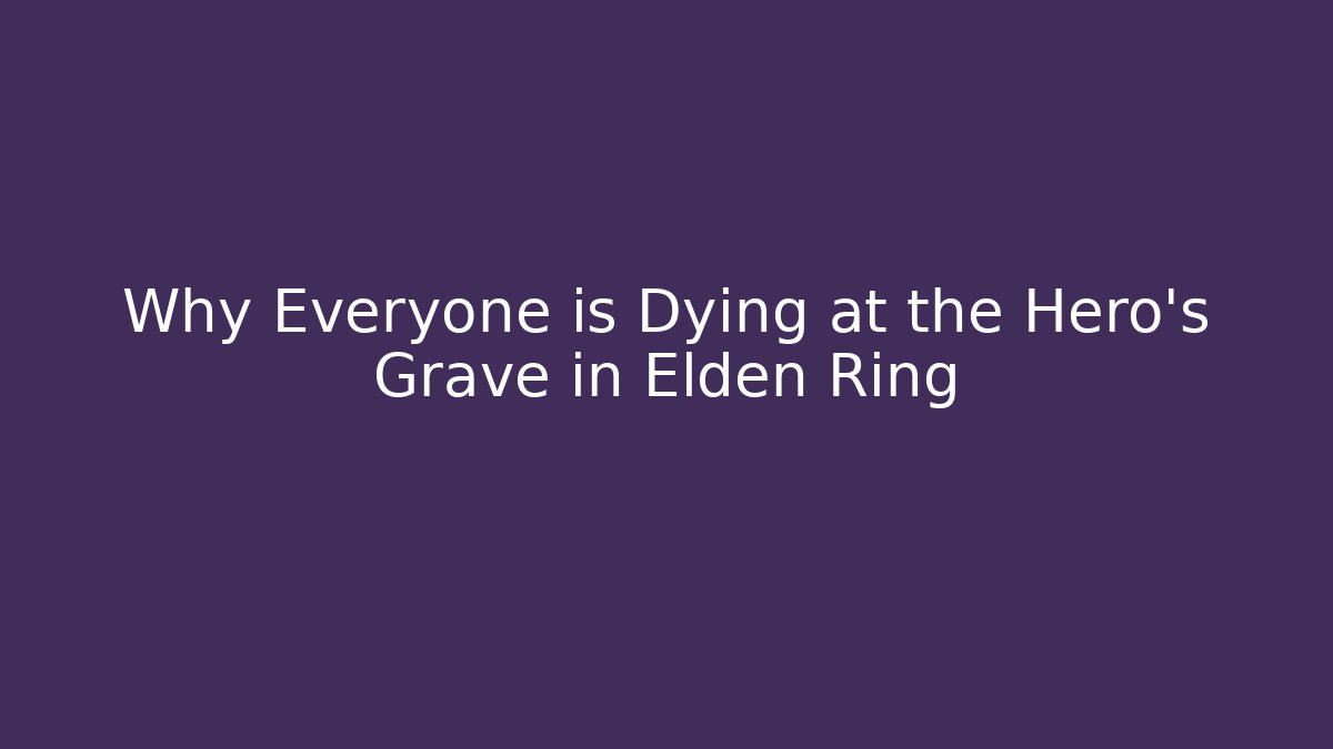 Why Everyone is Dying at the Hero's Grave in Elden Ring