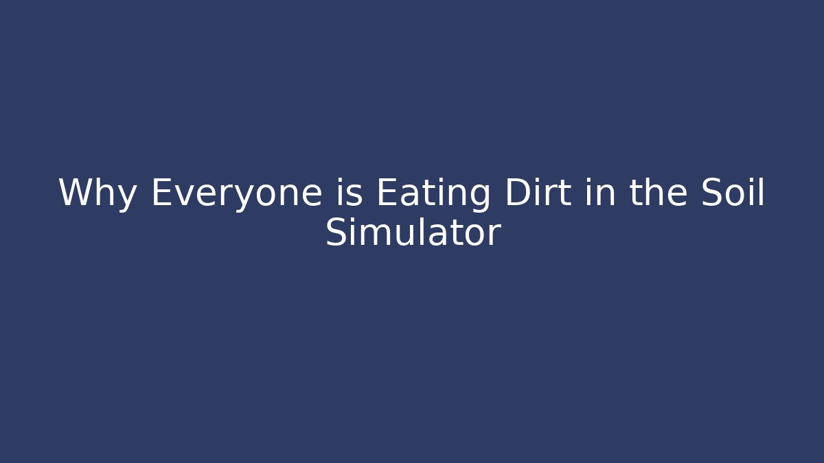 Why Everyone is Eating Dirt in the Soil Simulator