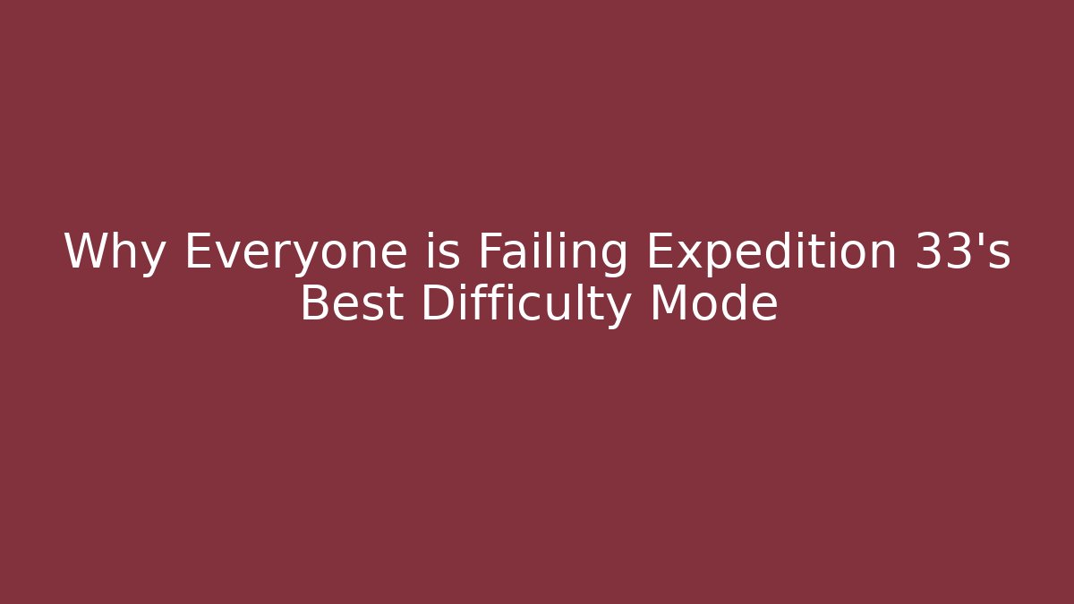 Why Everyone is Failing Expedition 33's Best Difficulty Mode