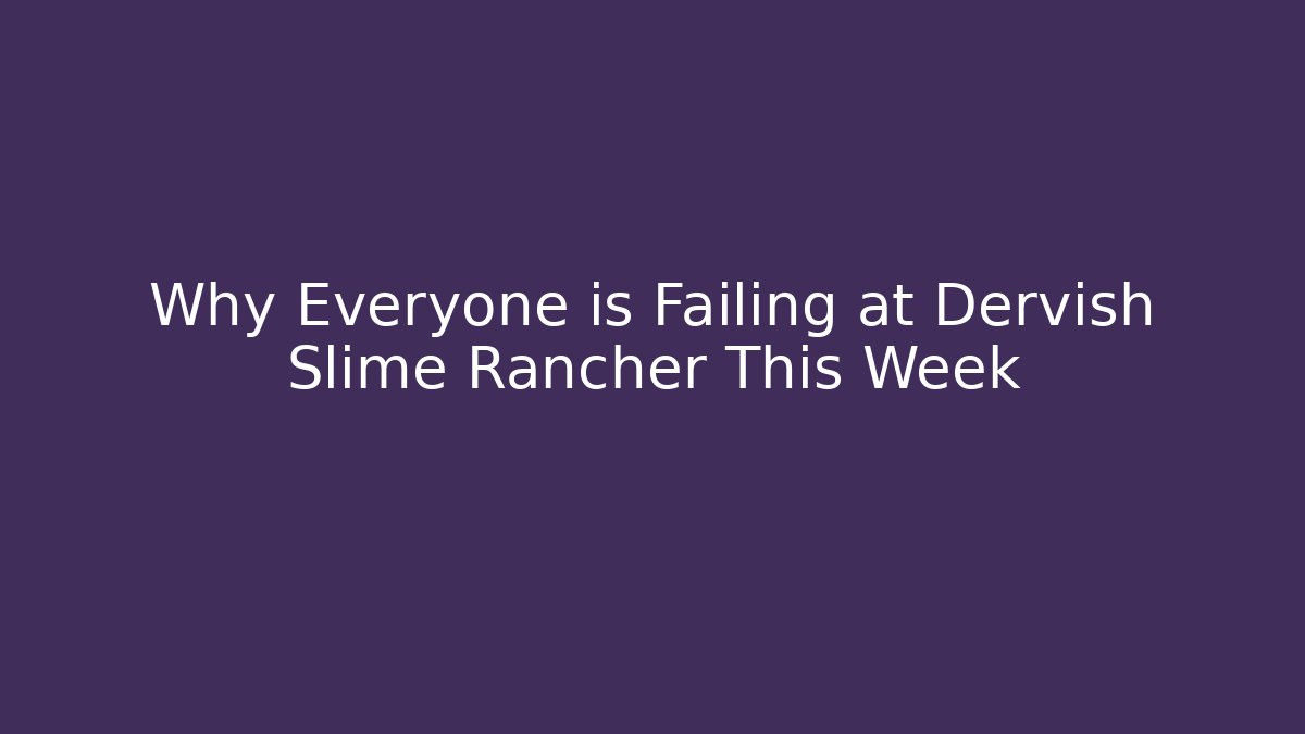 Why Everyone is Failing at Dervish Slime Rancher This Week