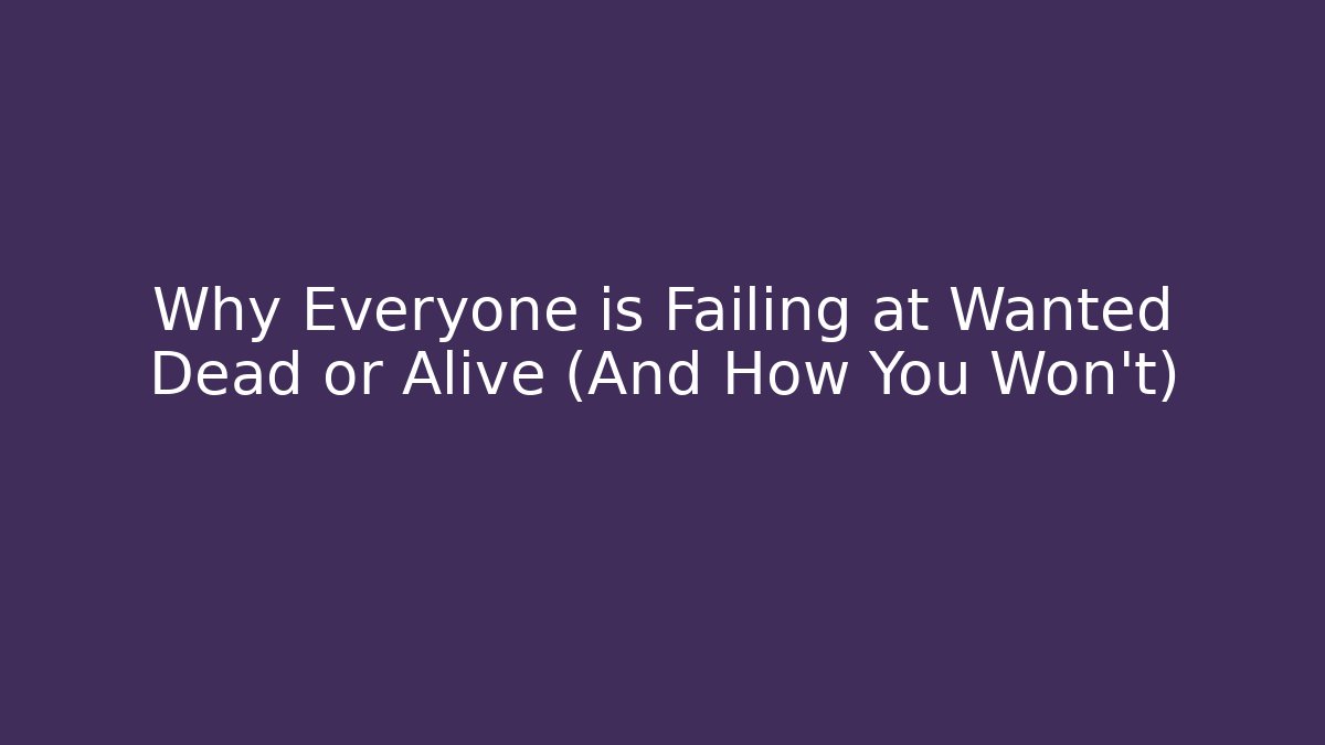 Why Everyone is Failing at Wanted Dead or Alive (And How You Won’t)