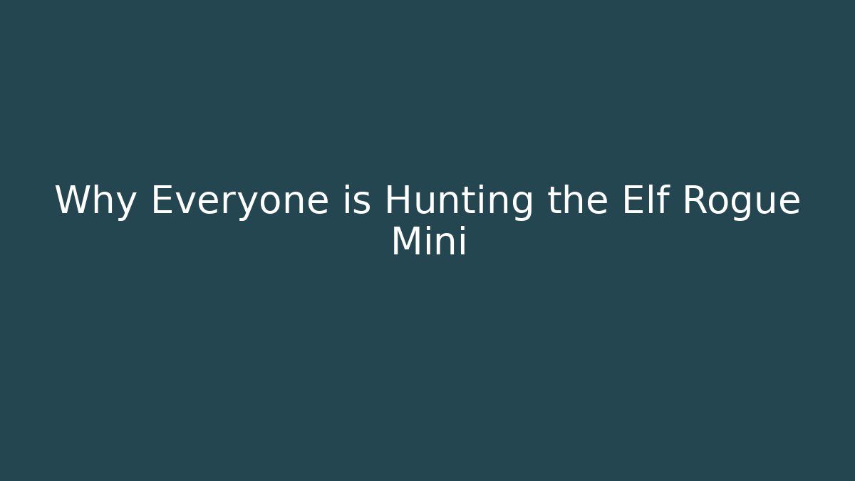 Why Everyone is Hunting the Elf Rogue Mini