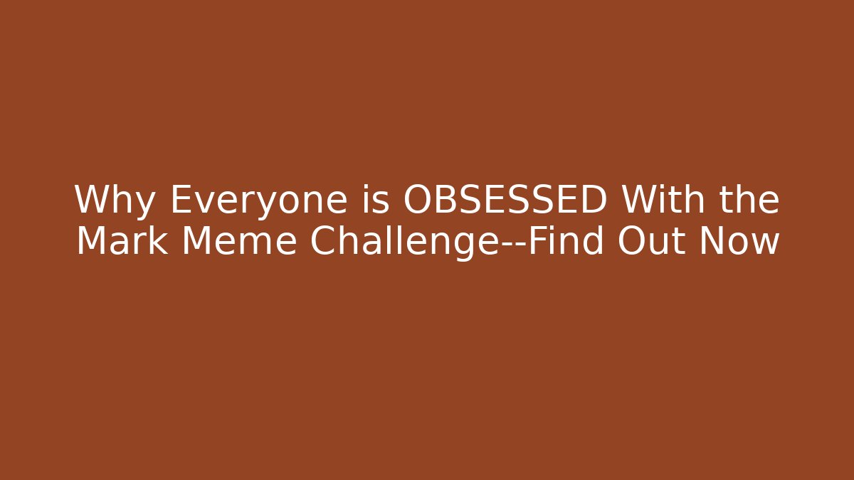 Why Everyone is OBSESSED With the Mark Meme Challenge—Find Out Now