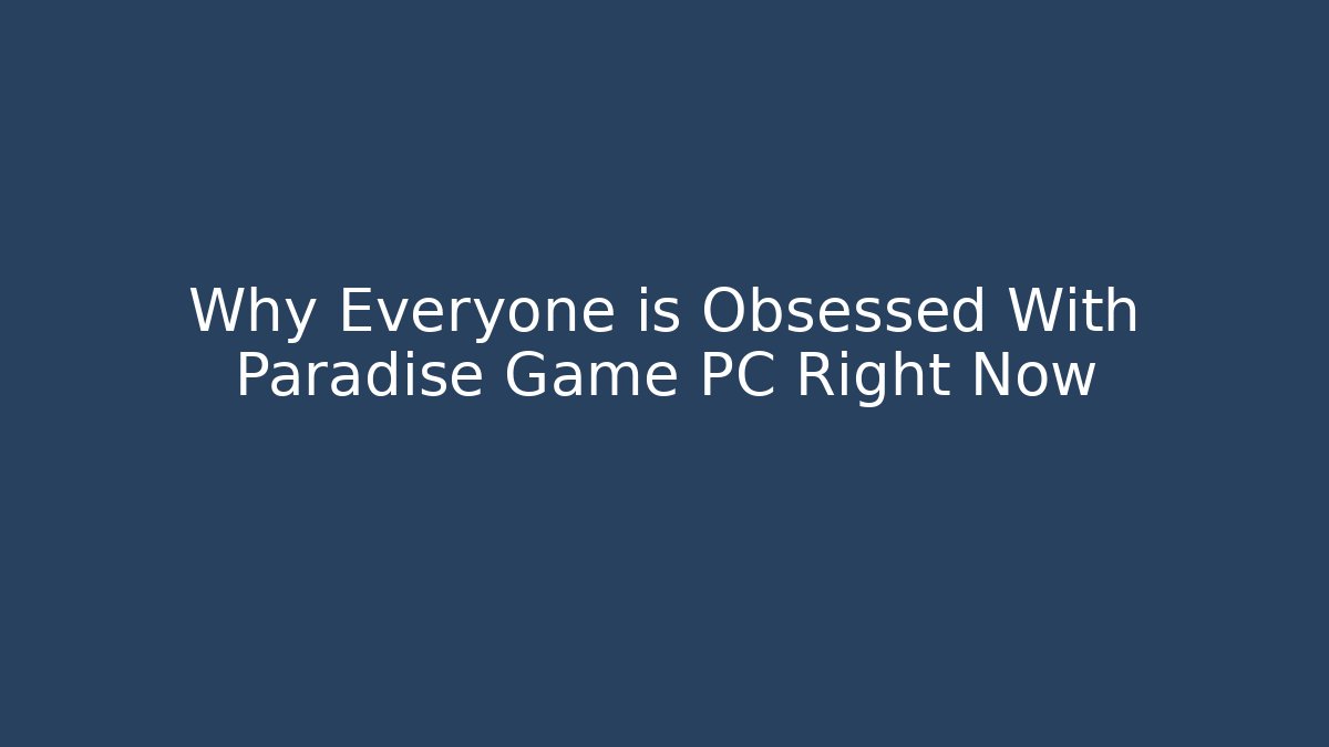 Why Everyone is Obsessed With Paradise Game PC Right Now
