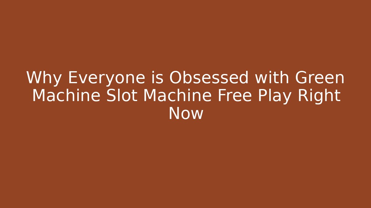 Why Everyone is Obsessed with Green Machine Slot Machine Free Play Right Now