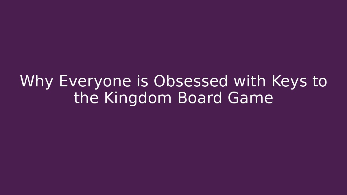 Why Everyone is Obsessed with Keys to the Kingdom Board Game