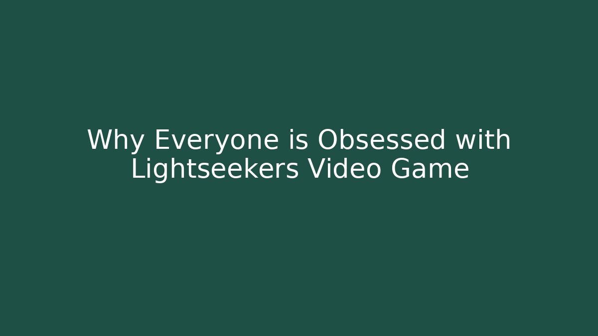 Why Everyone is Obsessed with Lightseekers Video Game