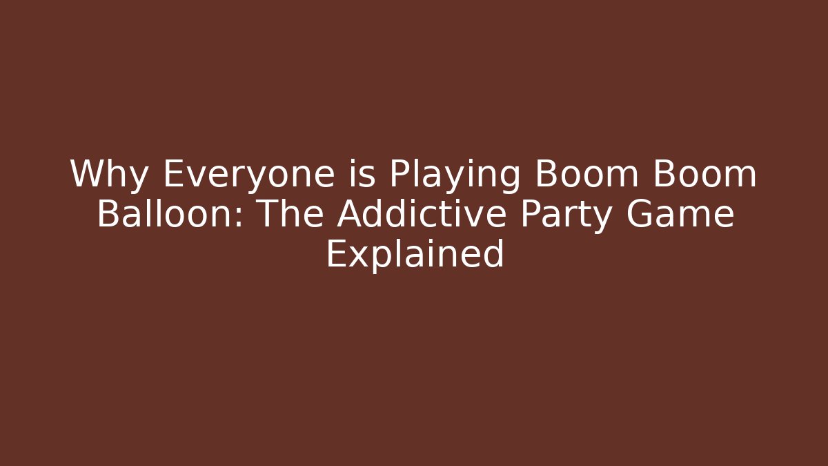 Why Everyone is Playing Boom Boom Balloon: The Addictive Party Game Explained