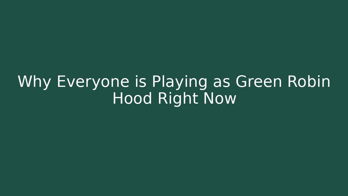 Why Everyone is Playing as Green Robin Hood Right Now