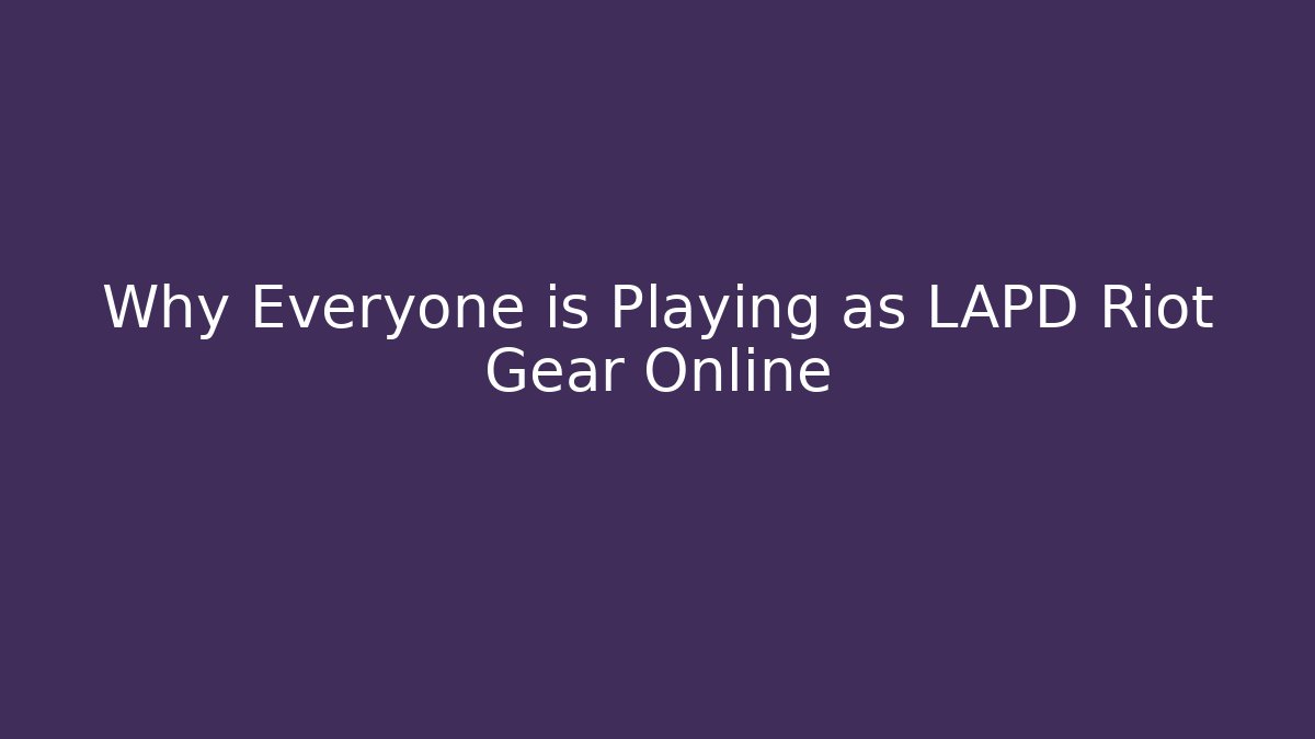 Why Everyone is Playing as LAPD Riot Gear Online