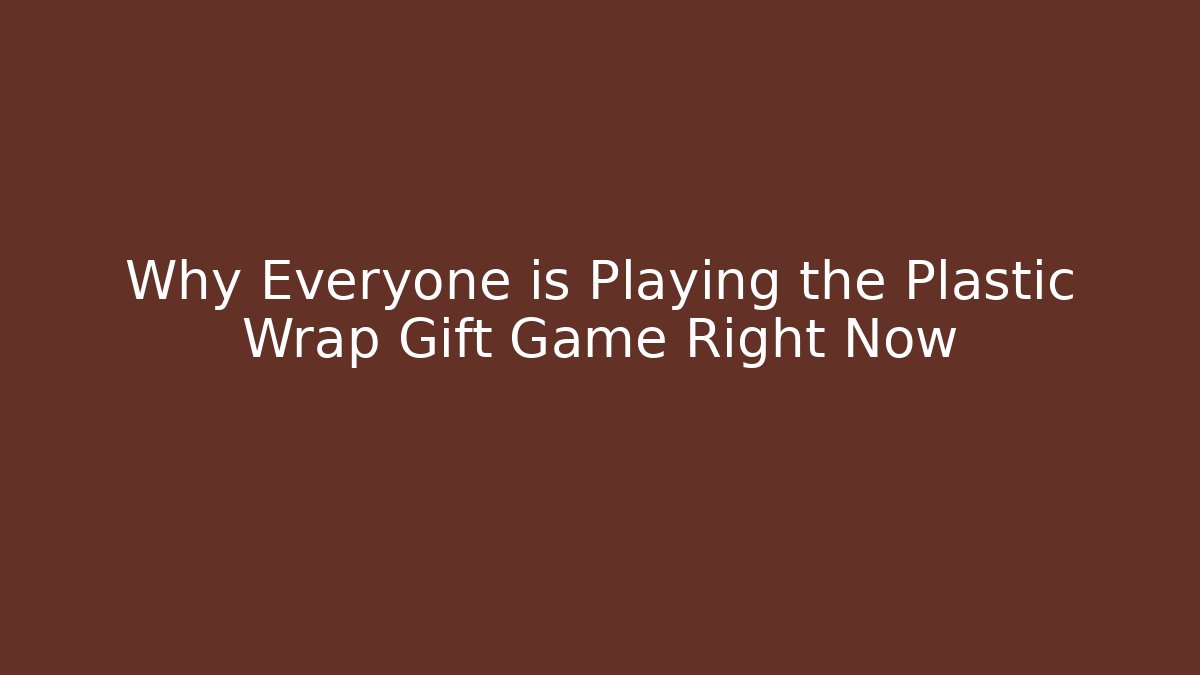 Why Everyone is Playing the Plastic Wrap Gift Game Right Now