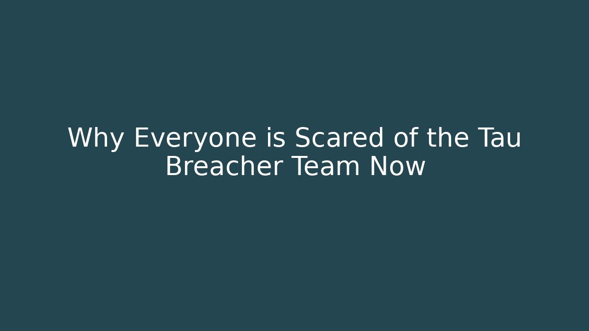 Why Everyone is Scared of the Tau Breacher Team Now