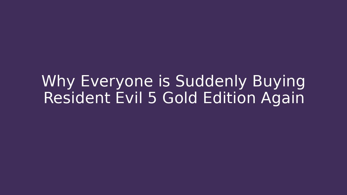 Why Everyone is Suddenly Buying Resident Evil 5 Gold Edition Again