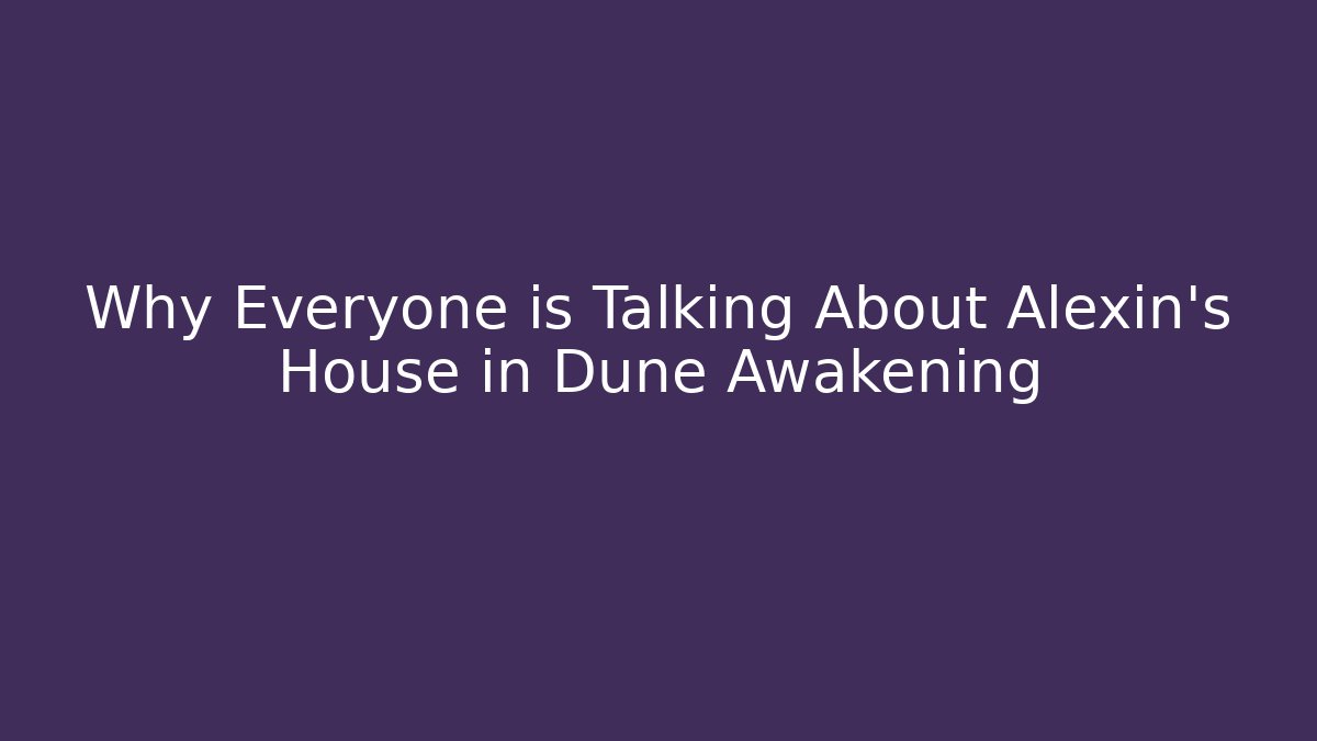 Why Everyone is Talking About Alexin's House in Dune Awakening