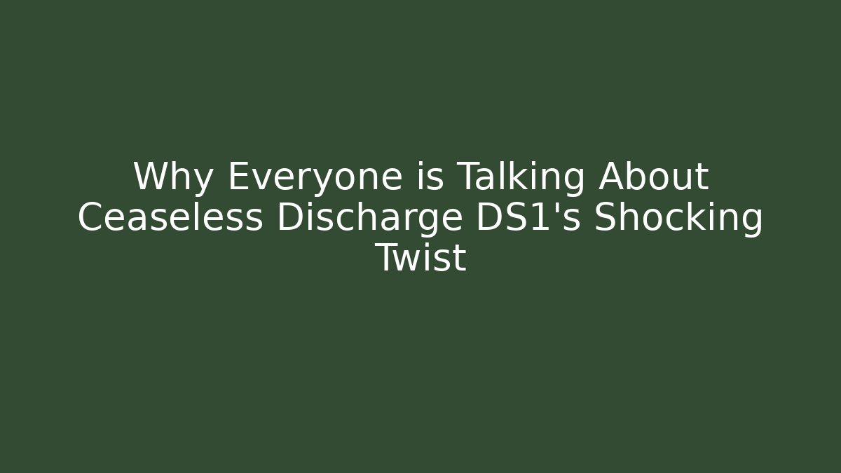 Why Everyone is Talking About Ceaseless Discharge DS1's Shocking Twist