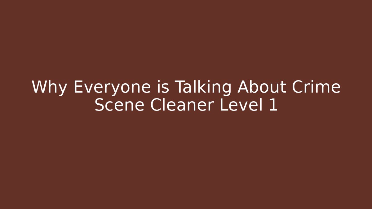 Why Everyone is Talking About Crime Scene Cleaner Level 1 - Create More Assets