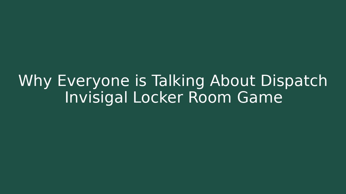 Why Everyone is Talking About Dispatch Invisigal Locker Room Game