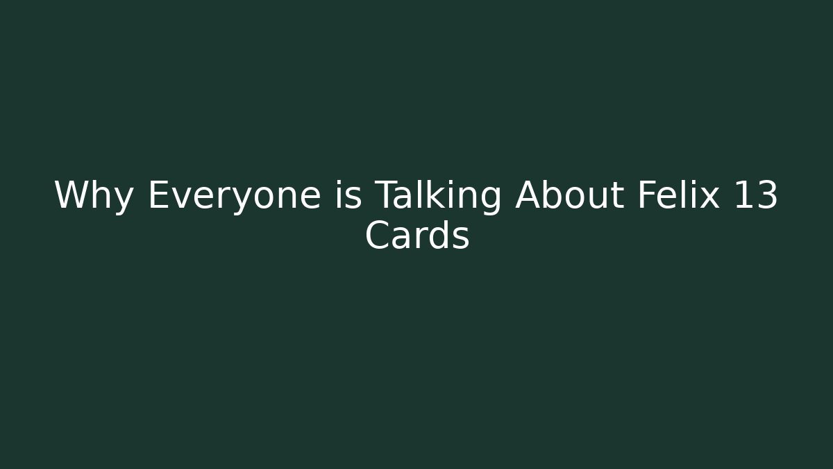 Why Everyone is Talking About Felix 13 Cards