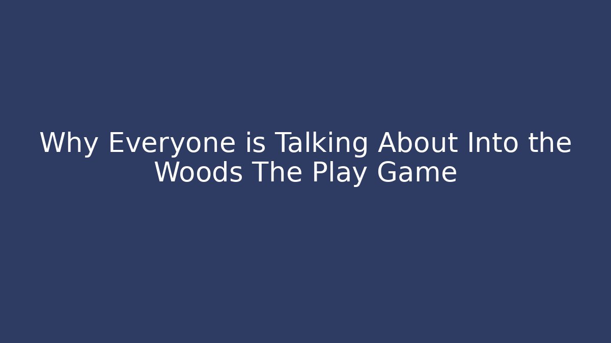 Why Everyone is Talking About Into the Woods The Play Game