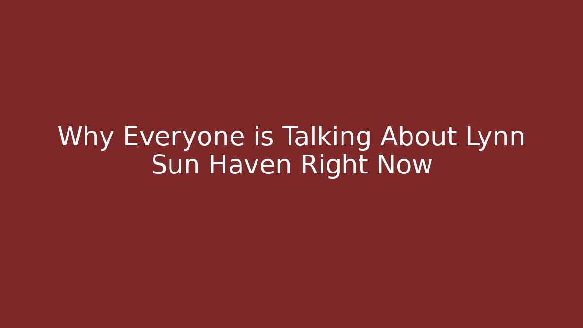 Why Everyone is Talking About Lynn Sun Haven Right Now