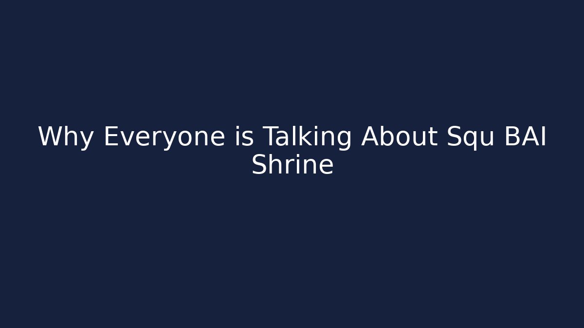 Why Everyone is Talking About Squ BAI Shrine