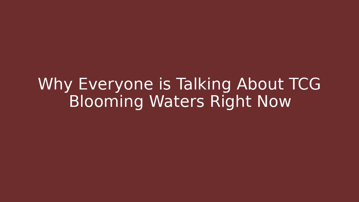 Why Everyone is Talking About TCG Blooming Waters Right Now