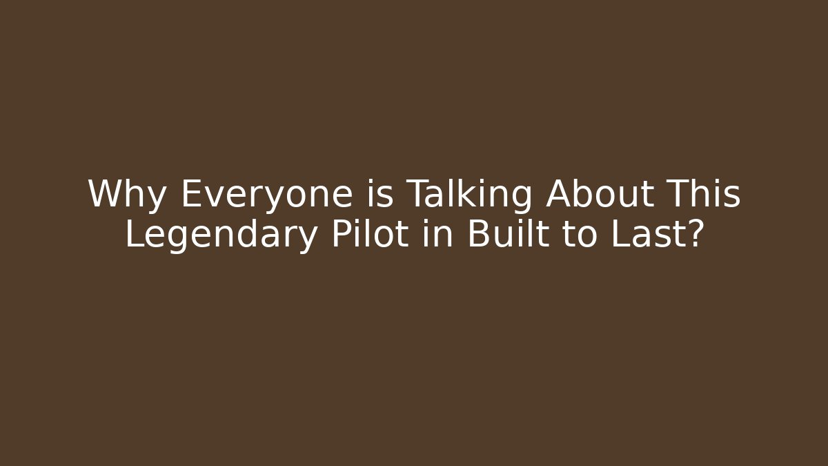Why Everyone is Talking About This Legendary Pilot in Built to Last?